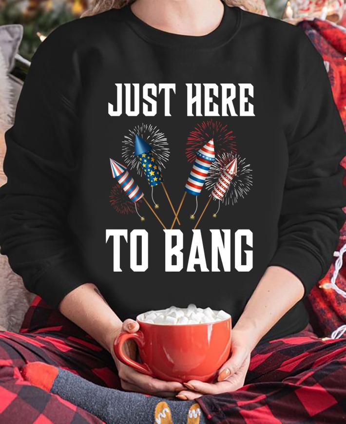 Firework Just Here To Bang America 4th Of July Independence Day t-shirt sweatshirt