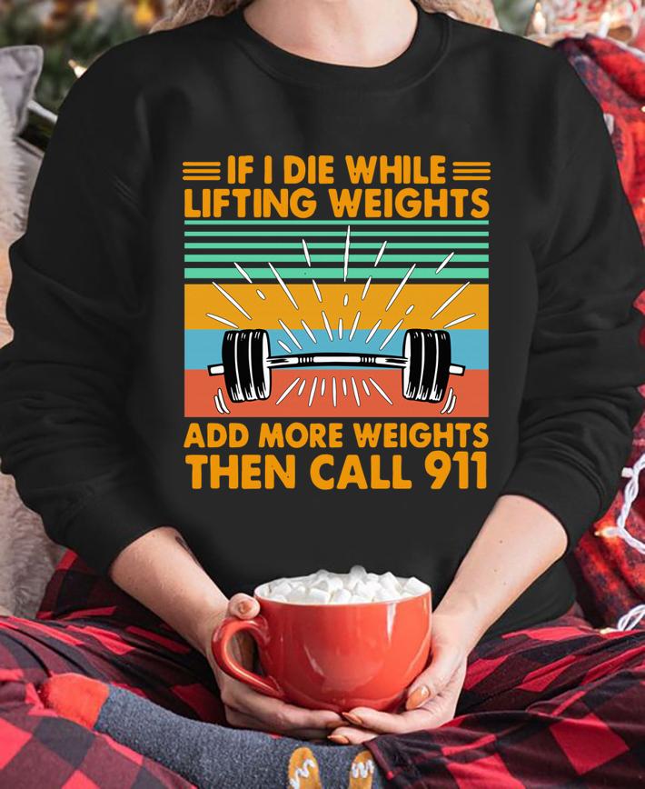 If I Die Whitle Lifting Weights Add More Weights Then Call 911 Vintage Retro t-shirt sweatshirt
