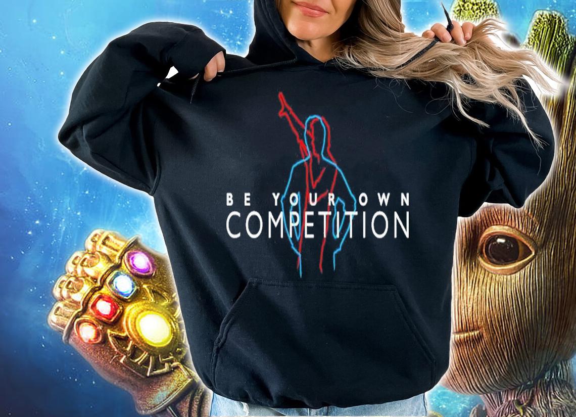 Be Your Own Competition Shirt t-shirt hoodie