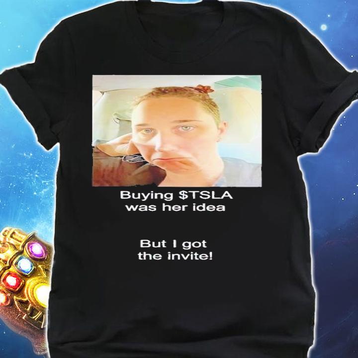 Buying Tsla was her idea but I got the invite shirt t-shirt shirt