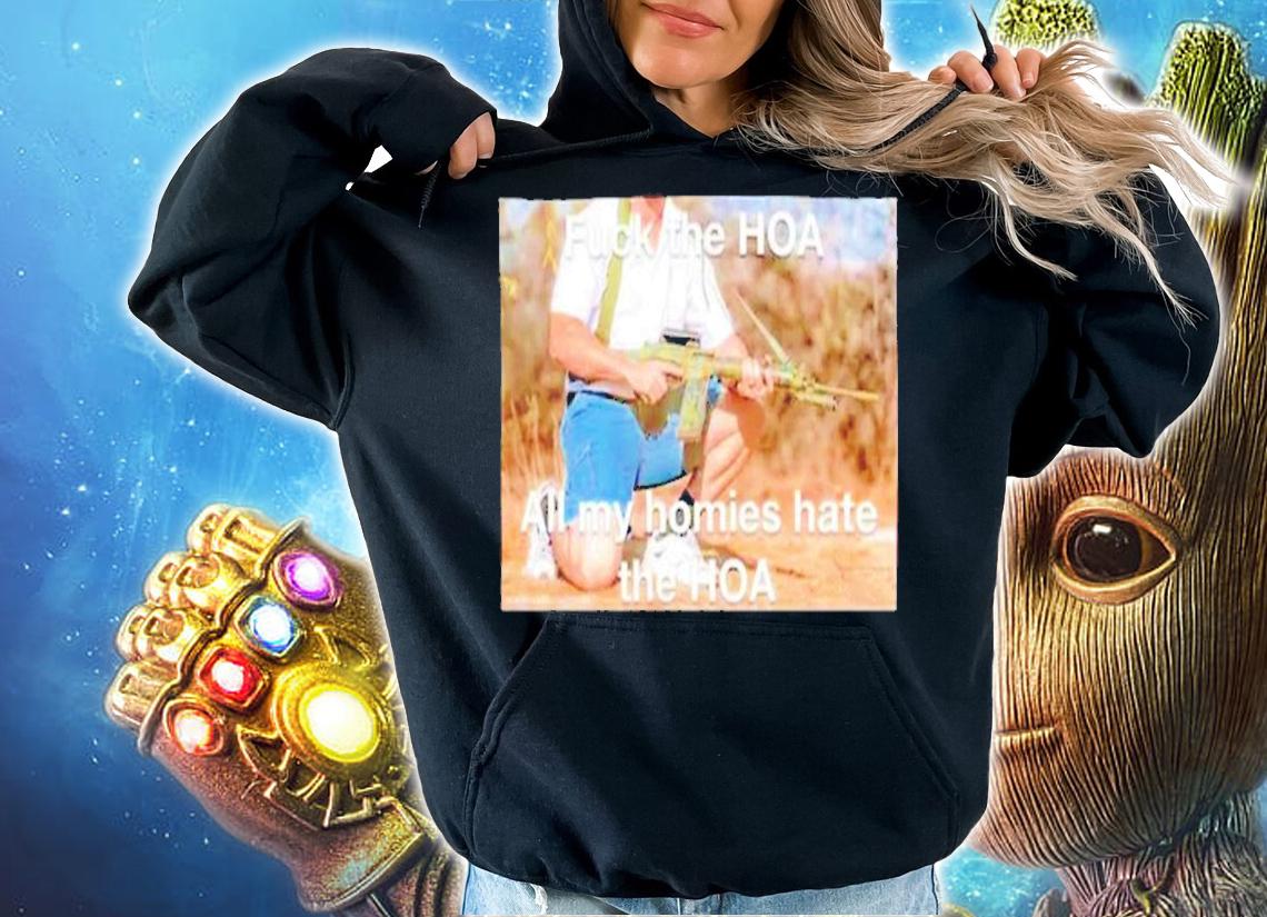 Fuck the hoa all my homies hate the hoa shirt t-shirt hoodie