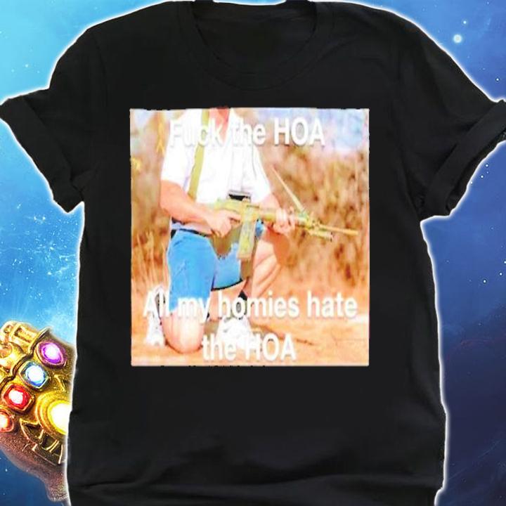 Fuck the hoa all my homies hate the hoa shirt t-shirt shirt