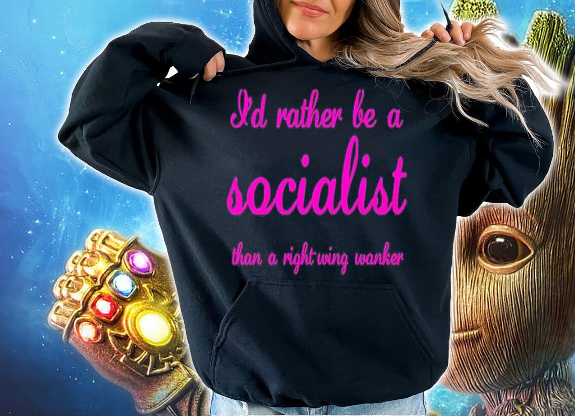 I'd rather be a socialist than a right wing wanker shirt t-shirt hoodie