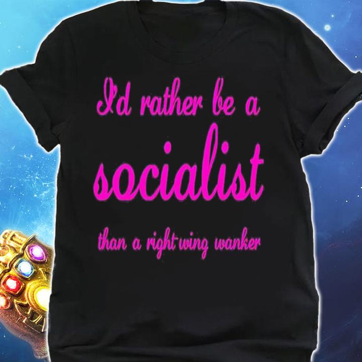I'd rather be a socialist than a right wing wanker shirt t-shirt shirt