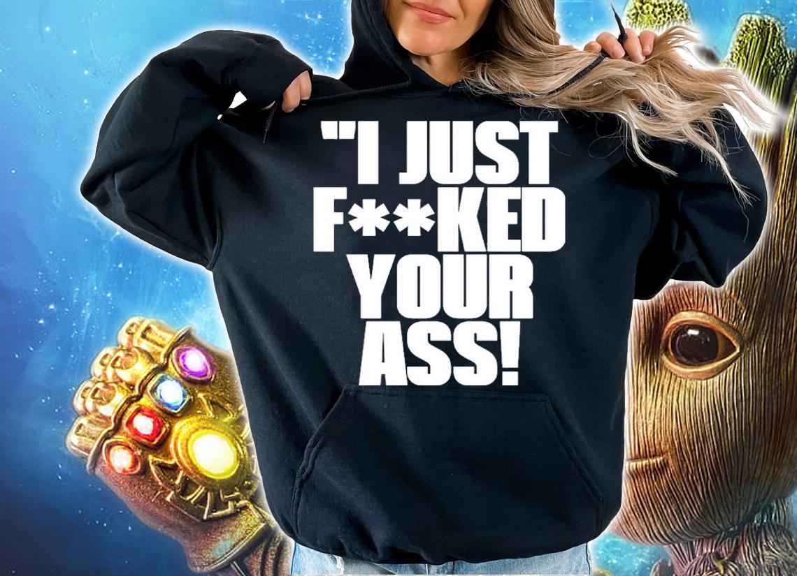 I Just Fucked Your Ass Shirt t-shirt hoodie