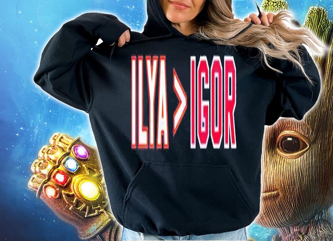 Ilya is greater than Igor shirt t-shirt hoodie