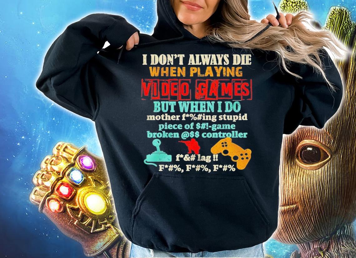 I don't always die when playing video games but when I do mother fucking stupid shirt t-shirt hoodie