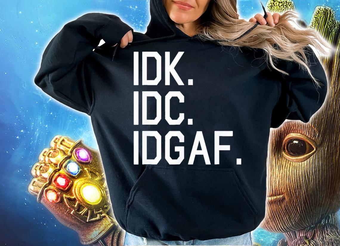IDK IDC IDGAF shirt t-shirt hoodie