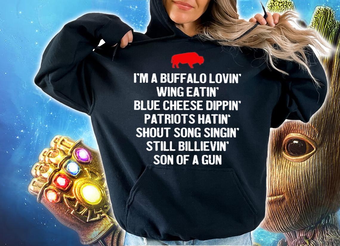 Im a Buffalo lovin wing eatin blue chesse dippin patriots hatin shout song singin still bilievin son of a gun t-shirt hoodie