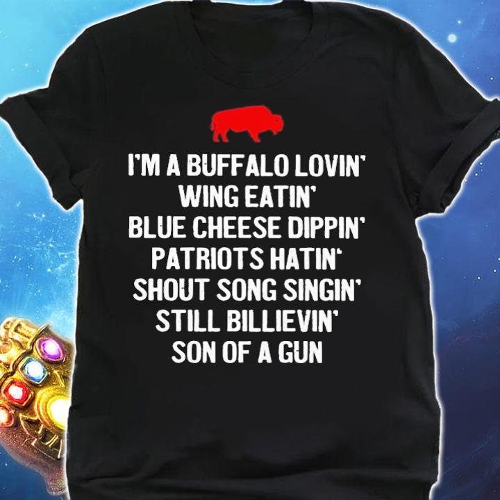 Im a Buffalo lovin wing eatin blue chesse dippin patriots hatin shout song singin still bilievin son of a gun t-shirt shirt