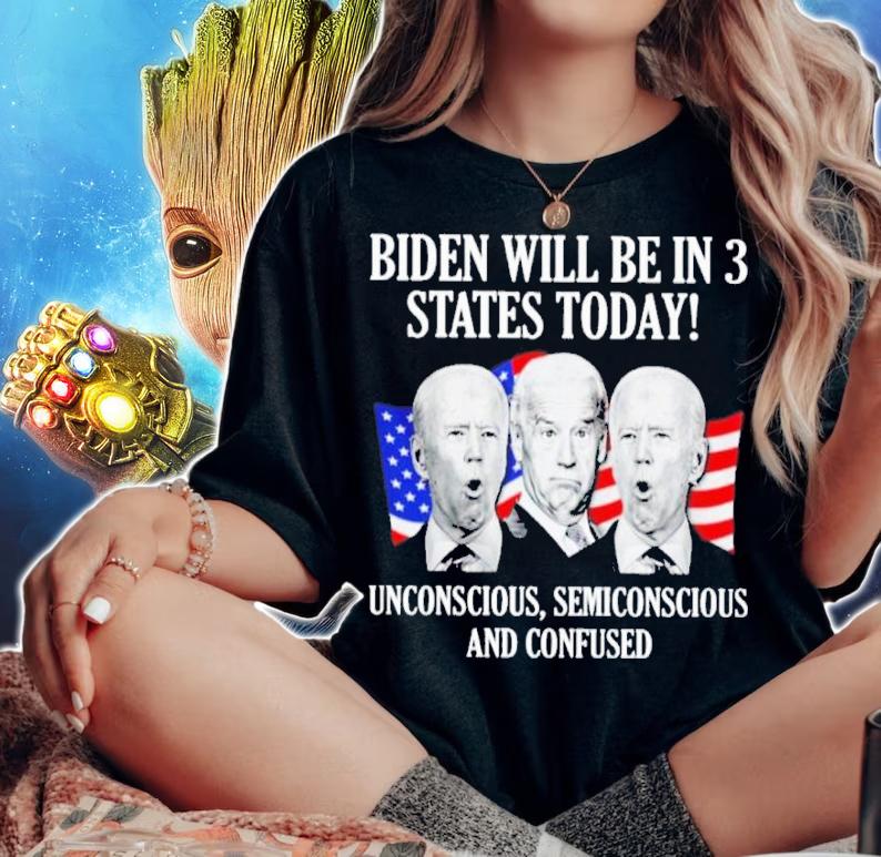 Biden Will Be In 3 States Today Unconscious Semiconscious And Confused Shirt t-shirt woman shirt