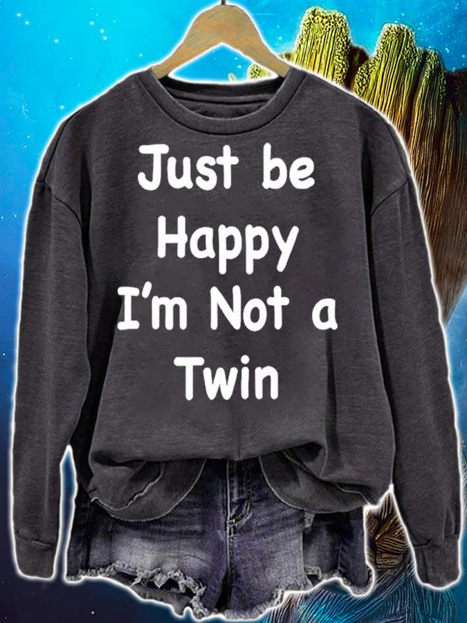 Just be happy Im not a twin shirt t-shirt sweatshirt