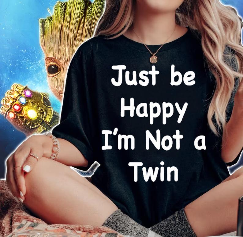 Just be happy Im not a twin shirt t-shirt woman shirt