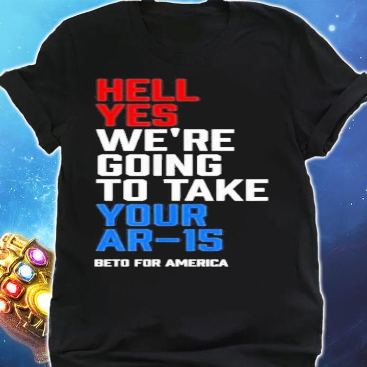 Beto For America Hell Yes We Re Going To Take Your Ar 15 Shirt t-shirt shirt
