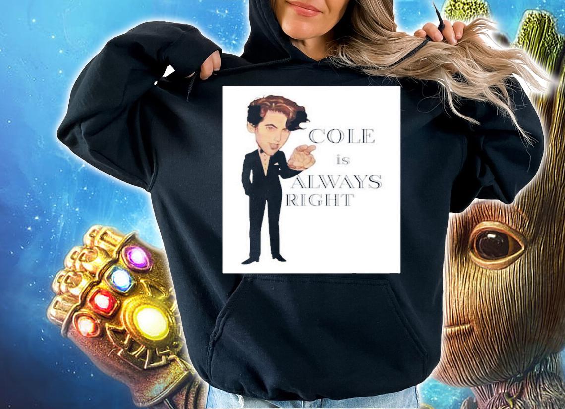 Cole Is Always Right T-Shirt t-shirt hoodie