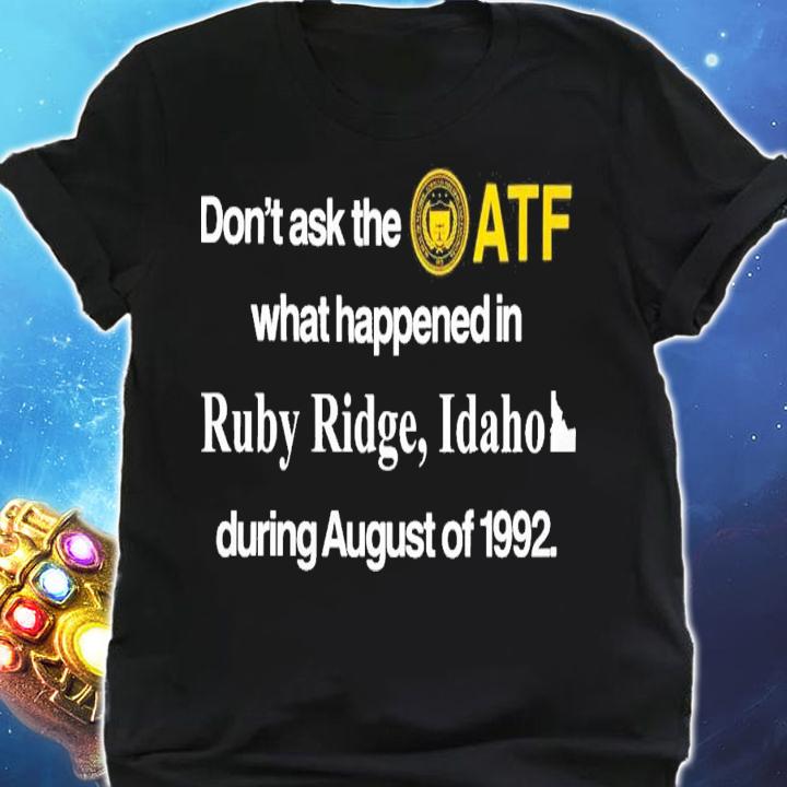 Don't Ask The Atf What Happened In Ruby Ridge Idaho During August Of 1992 T-Shirt t-shirt shirt