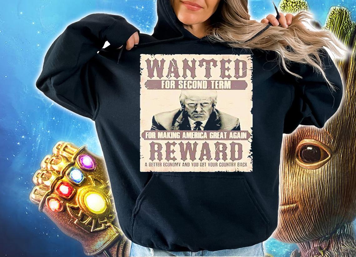 Donald Trump Wanted For Second Term For Making America Great Again Reward A Better Economy And You Get Country Back t-shirt hoodie