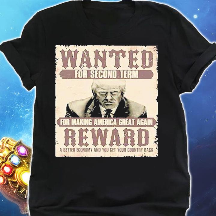 Donald Trump Wanted For Second Term For Making America Great Again Reward A Better Economy And You Get Country Back t-shirt shirt
