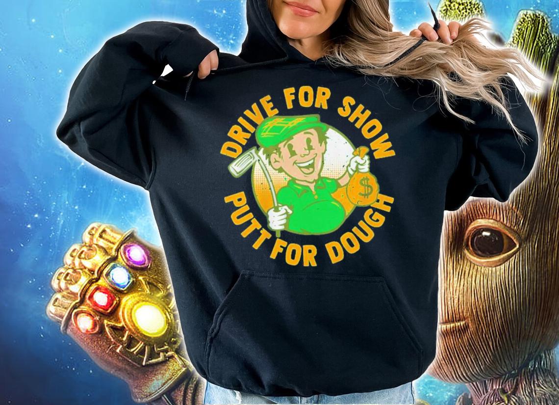 Drive For Show Putt For Dough Shirt t-shirt hoodie