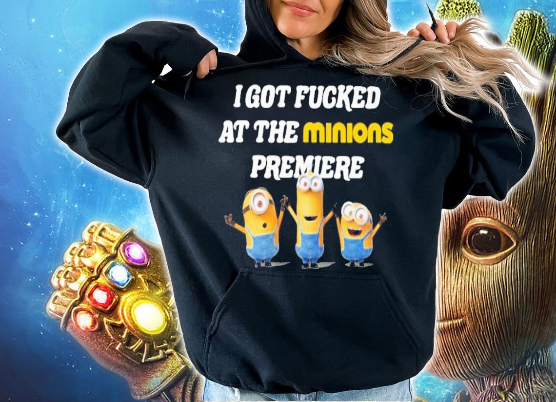 I Got Fucked At The Minions Premiere Shirt t-shirt hoodie