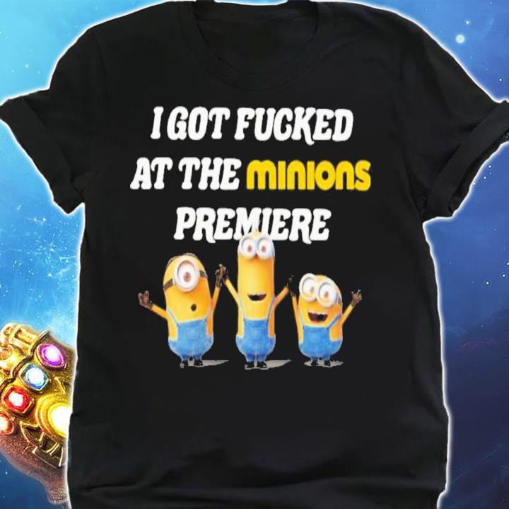 I Got Fucked At The Minions Premiere Shirt t-shirt shirt