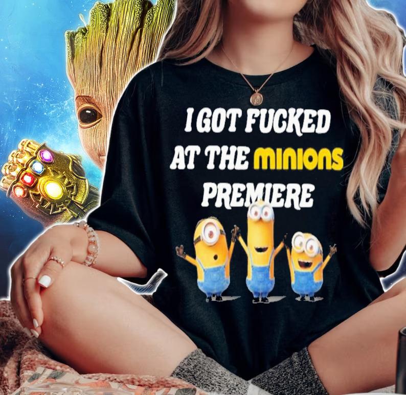 I Got Fucked At The Minions Premiere Shirt t-shirt woman shirt