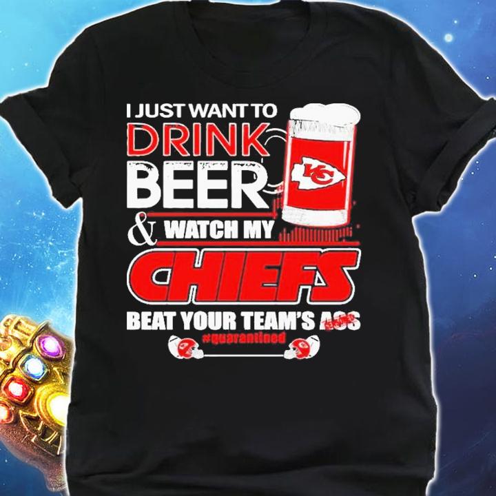 I Just Want To Drink Beer And Watch My Kansas City Chiefs Beat Your Team's Ass 2022 Shirt t-shirt shirt