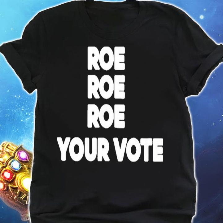 Roe Roe Roe your vote shirt t-shirt shirt