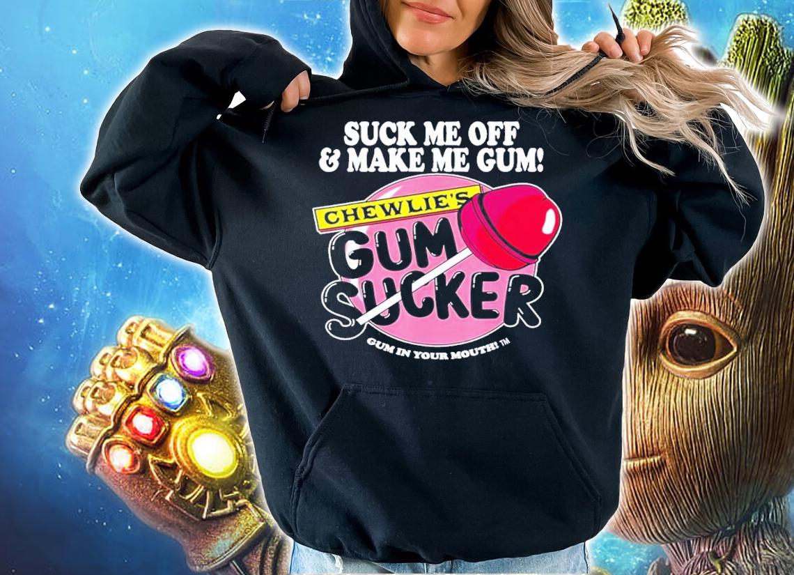 Suck me off and make me gum chewlies gum sucker shirt t-shirt hoodie