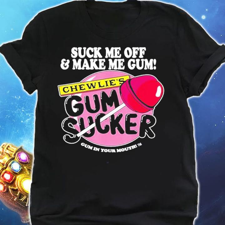 Suck me off and make me gum chewlies gum sucker shirt t-shirt shirt