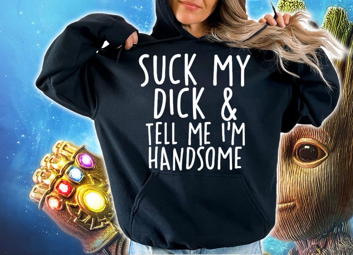 Suck My Dick And Tell Me I'm Handsome T-Shirt t-shirt hoodie