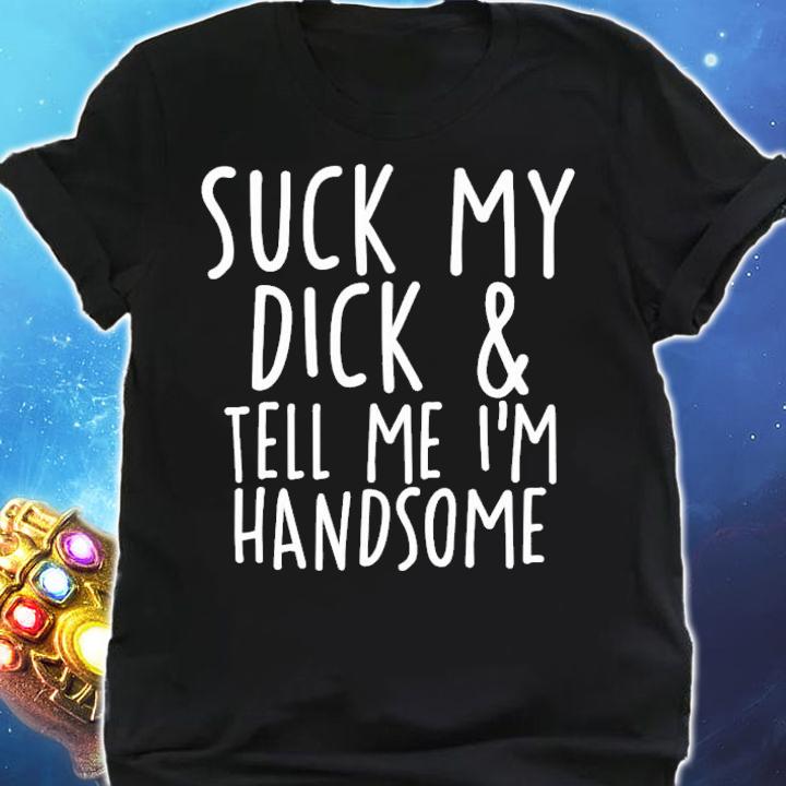 Suck My Dick And Tell Me I'm Handsome T-Shirt t-shirt shirt