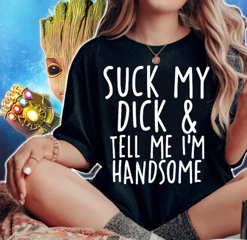 Suck My Dick And Tell Me I'm Handsome T-Shirt t-shirt woman shirt