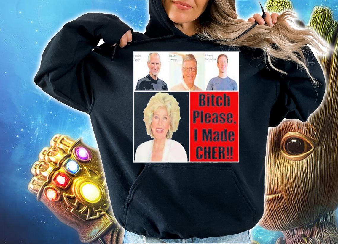 Bitch Please I Made Cher t-shirt hoodie