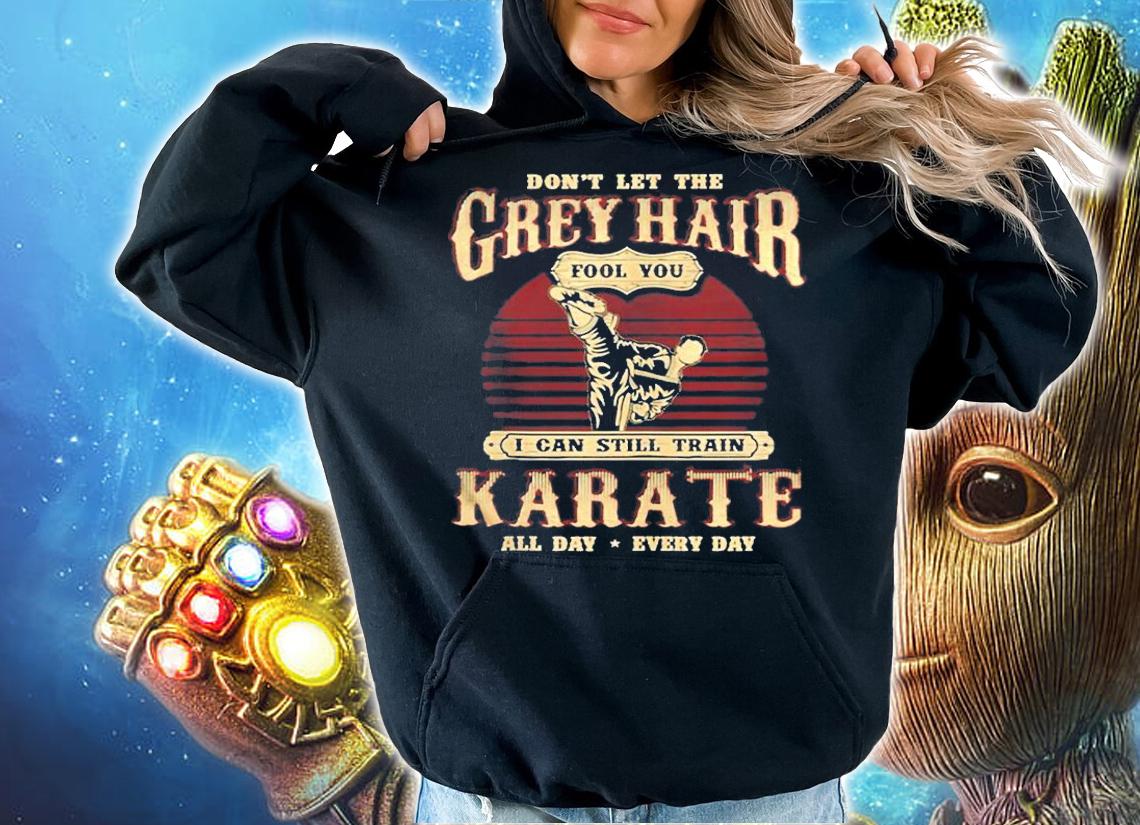 Grey Hair Fools You I Can Still Train Karate T-Shirt t-shirt hoodie