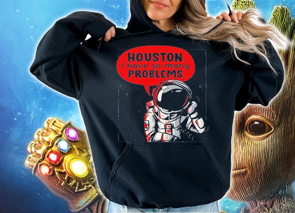 Houston I Have So Many Problems T-Shirt t-shirt hoodie