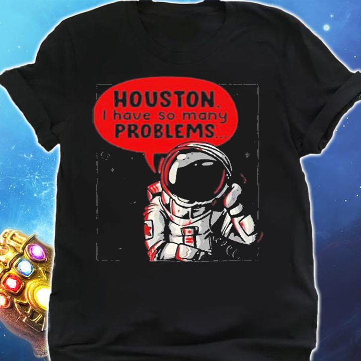 Houston I Have So Many Problems T-Shirt t-shirt shirt