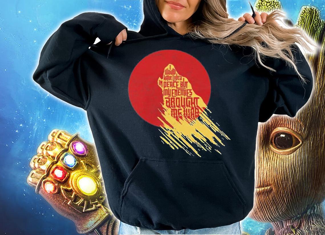 I Would Have Lived In Peace But My Enemies Brought Me War T-Shirt t-shirt hoodie