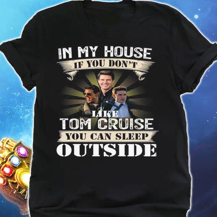 In My House If You Dont Like Tom Cruise You Can Sleep Outside t-shirt shirt