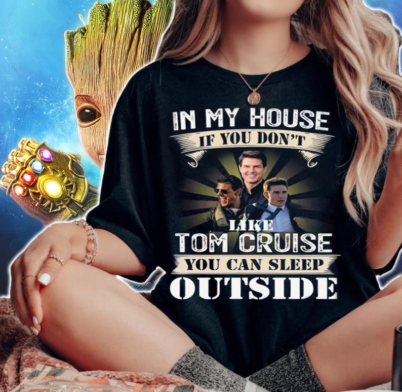 In My House If You Dont Like Tom Cruise You Can Sleep Outside t-shirt woman shirt