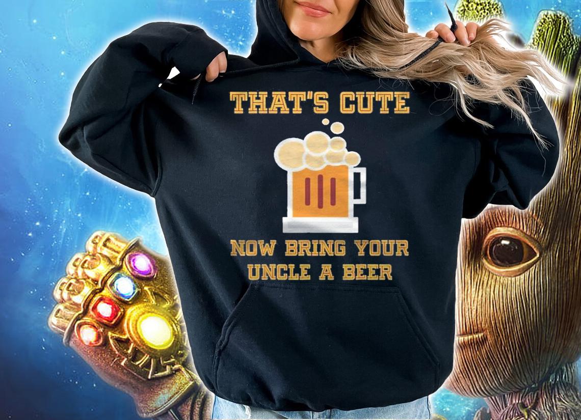 Thats Cute Now Bring Your Uncle A Beer Funny Drinking Shirt t-shirt hoodie