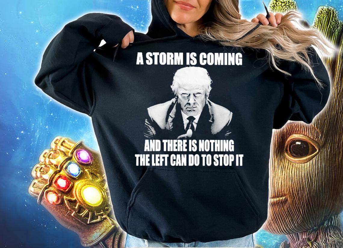Trump A Storm Is Coming And There Is Nothing The Left Can Do To Stop It T-Shirt t-shirt hoodie