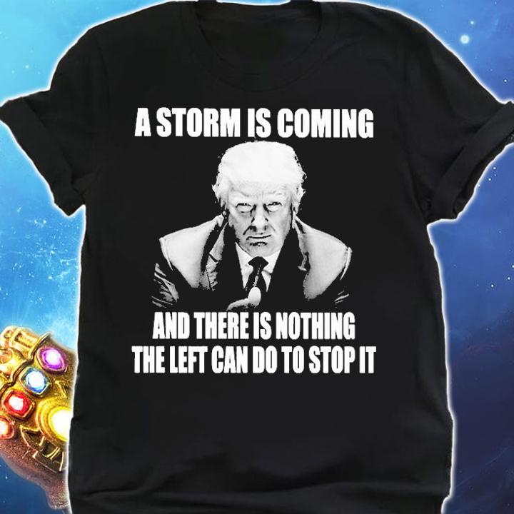 Trump A Storm Is Coming And There Is Nothing The Left Can Do To Stop It T-Shirt t-shirt shirt