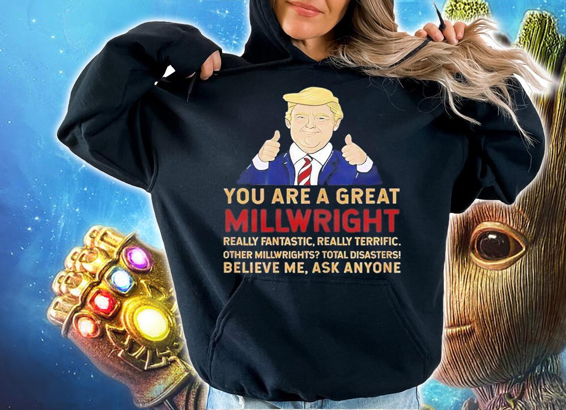 Donald Trump You Are A Great Millwright T-Shirt t-shirt hoodie