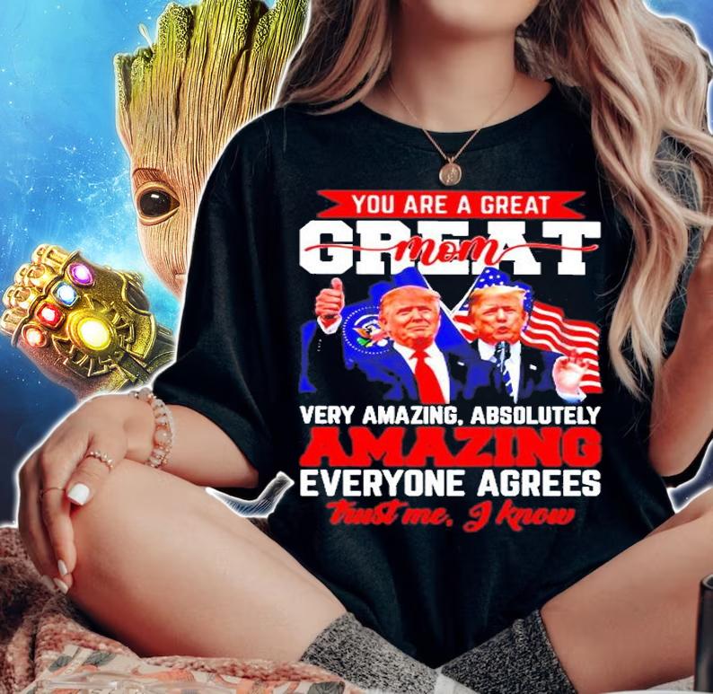 Donald Trump You Are A Great Mom Very Amazing Absolutely Amazing Everyone Agrees T-Shirt t-shirt woman shirt