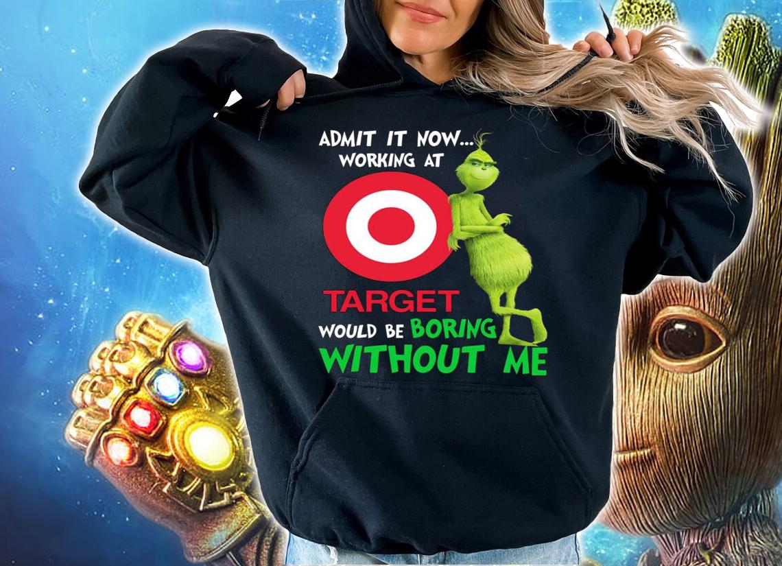 Christmas Grinch admit it now working at Target would be boring without me t-shirt hoodie