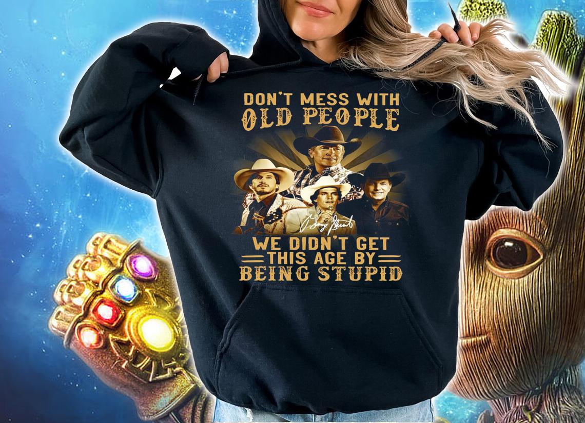 George Strait Don't Mess With Old People We Didn't Get This Age By Being Stupid Signature t-shirt hoodie