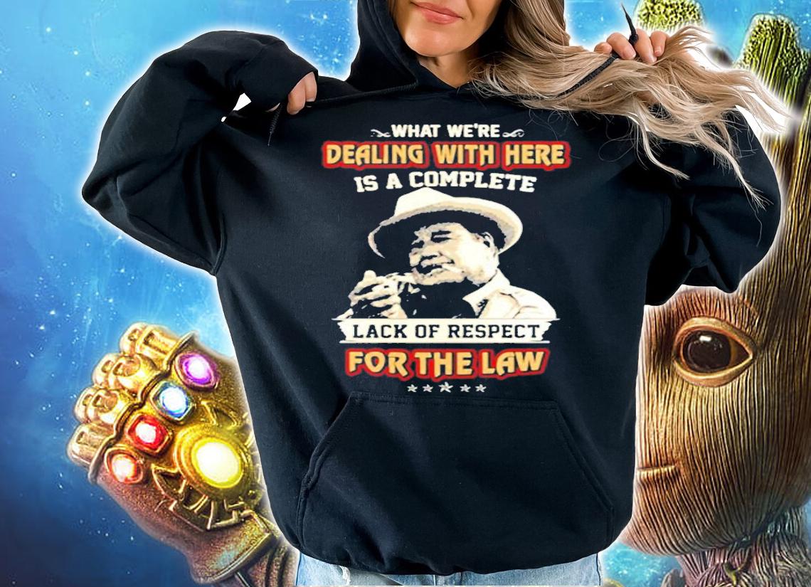 What Were Dealing With Here Is A Complete Lack Of Respect For The Law T-Shirt t-shirt hoodie