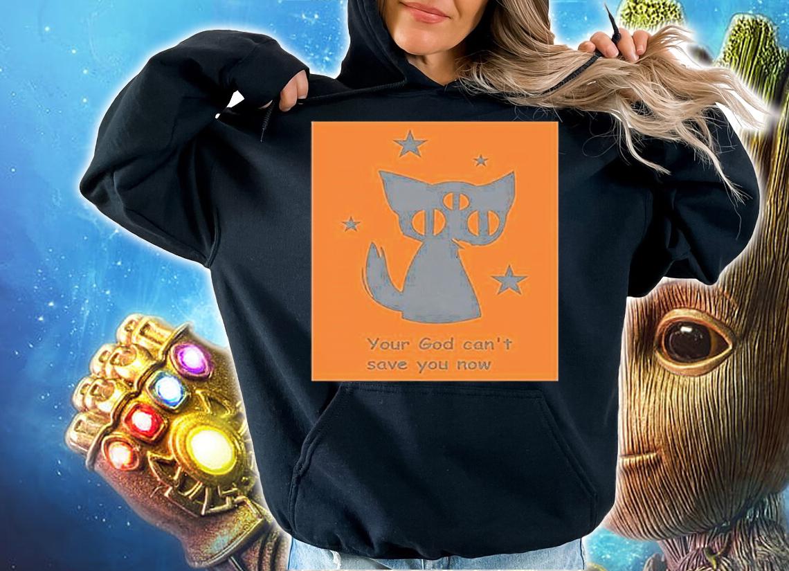 Your God Cant Save You Now T-Shirt t-shirt hoodie