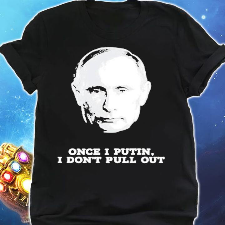 Funny Once I Putin I Dont Pull Out T-Shirt shirt